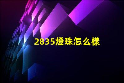 2835燈珠怎么樣 2835燈珠參數電壓多少